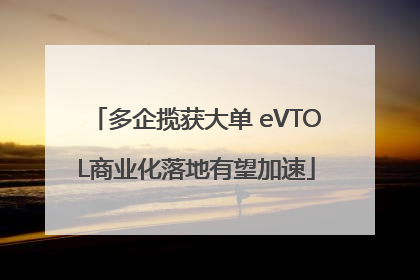 多企揽获大单 eVTOL商业化落地有望加速