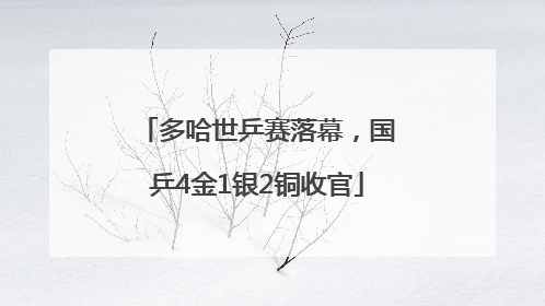 多哈世乒赛落幕，国乒4金1银2铜收官