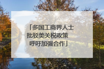 多国工商界人士批驳美关税政策 呼吁加强合作
