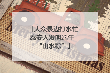 大众泉边打水忙 泰安人发明端午“山水粽”
