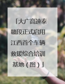 大广高速泰赣段正式启用江西首个车辆救援综合培训基地（图）