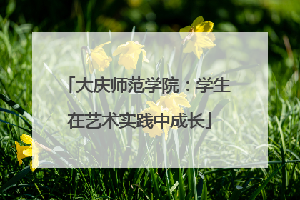大庆师范学院：学生在艺术实践中成长