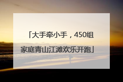 大手牵小手，450组家庭青山江滩欢乐开跑