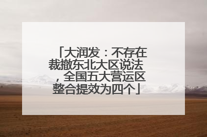 大润发：不存在裁撤东北大区说法，全国五大营运区整合提效为四个