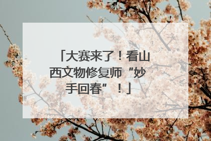 大赛来了！看山西文物修复师“妙手回春”！