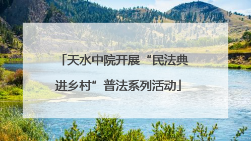 天水中院开展“民法典进乡村”普法系列活动