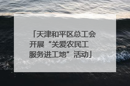天津和平区总工会开展“关爱农民工 服务进工地”活动