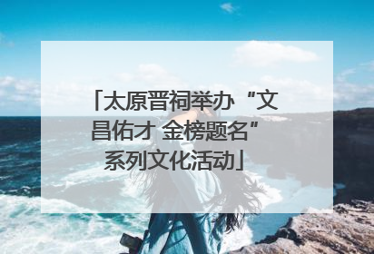 太原晋祠举办“文昌佑才 金榜题名”系列文化活动