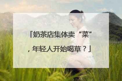 奶茶店集体卖“菜”，年轻人开始喝草？