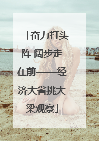 奋力打头阵 阔步走在前——经济大省挑大梁观察