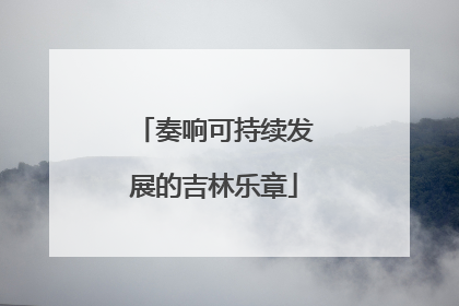 奏响可持续发展的吉林乐章