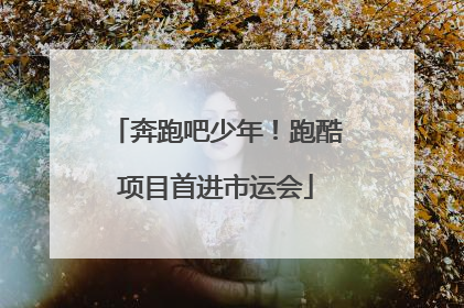 奔跑吧少年！跑酷项目首进市运会