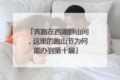 奔跑在西湖群山间，这里的跑山节为何能办到第十届