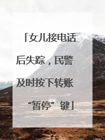 女儿接电话后失踪，民警及时按下转账“暂停”键
