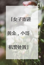 女子寄递黄金，小哥机警处置