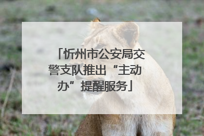 忻州市公安局交警支队推出“主动办”提醒服务