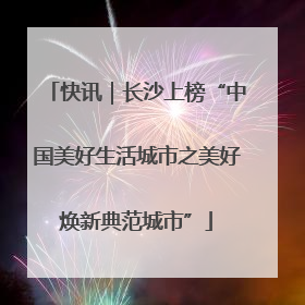快讯｜长沙上榜“中国美好生活城市之美好焕新典范城市”