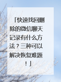 快速找回删除的微信聊天记录有什么方法？三种可以解决恢复难题！