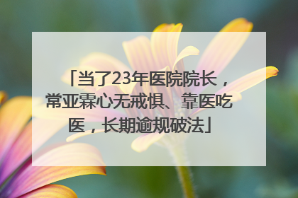 当了23年医院院长，常亚霖心无戒惧、靠医吃医，长期逾规破法