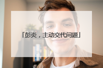 彭炎，主动交代问题