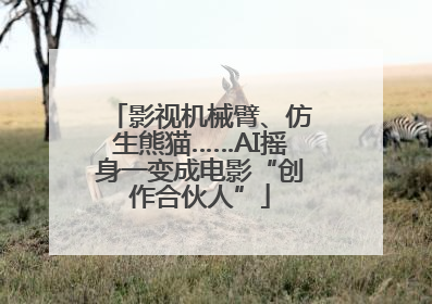 影视机械臂、仿生熊猫……AI摇身一变成电影“创作合伙人”