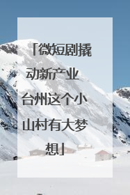 微短剧撬动新产业 台州这个小山村有大梦想