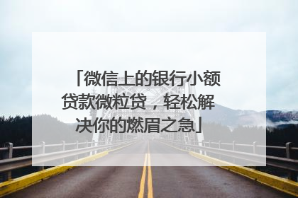 微信上的银行小额贷款微粒贷，轻松解决你的燃眉之急