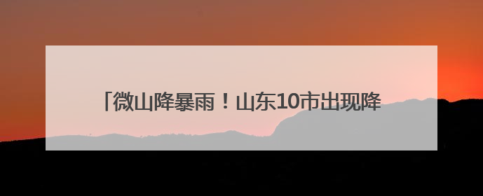 微山降暴雨！山东10市出现降雨 多地仍有小到中雨局部暴雨
