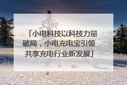 小电科技以科技力量破局，小电充电宝引领共享充电行业新发展