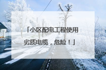 小区配电工程使用劣质电缆，危险！