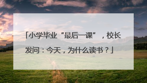 小学毕业“最后一课”，校长发问：今天，为什么读书？