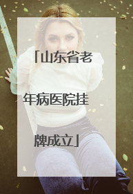 山东省老年病医院挂牌成立