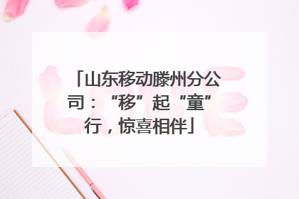山东移动滕州分公司：“移”起“童”行，惊喜相伴