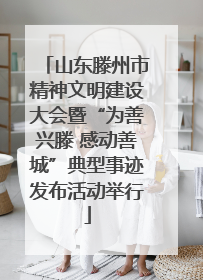 山东滕州市精神文明建设大会暨“为善兴滕 感动善城”典型事迹发布活动举行