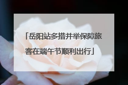 岳阳站多措并举保障旅客在端午节顺利出行