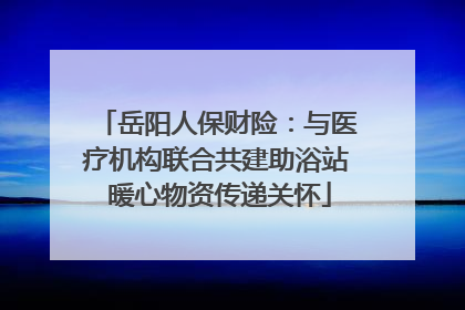 岳阳人保财险：与医疗机构联合共建助浴站 暖心物资传递关怀