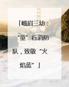 峨眉三幼：“童”行消防队，致敬“火焰蓝”
