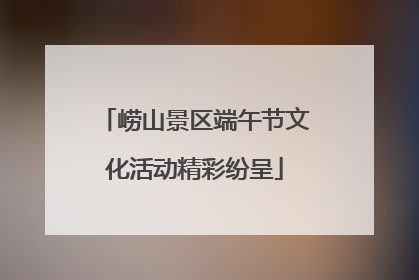崂山景区端午节文化活动精彩纷呈