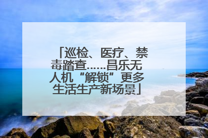 巡检、医疗、禁毒踏查……昌乐无人机“解锁”更多生活生产新场景
