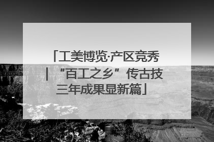 工美博览·产区竞秀｜“百工之乡”传古技 三年成果显新篇