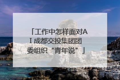 工作中怎样面对AI 成都交投集团团委组织“青年说”