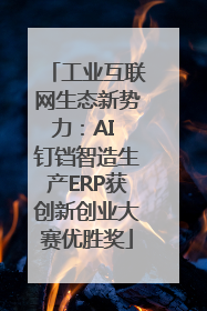 工业互联网生态新势力：AI 钉铛智造生产ERP获创新创业大赛优胜奖