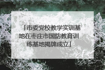 市委党校教学实训基地在枣庄市国防教育训练基地揭牌成立