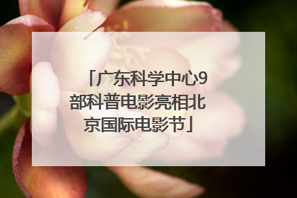 广东科学中心9部科普电影亮相北京国际电影节