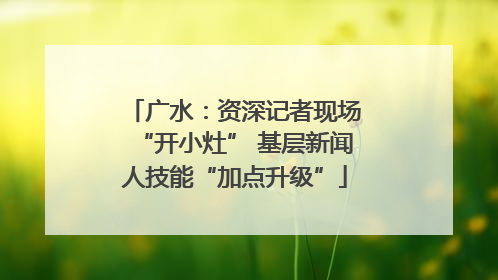 广水：资深记者现场“开小灶” 基层新闻人技能“加点升级”