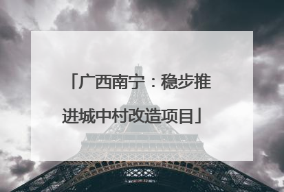 广西南宁：稳步推进城中村改造项目