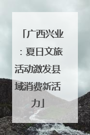 广西兴业：夏日文旅活动激发县域消费新活力