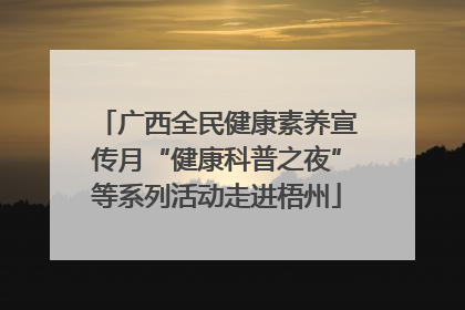 广西全民健康素养宣传月“健康科普之夜”等系列活动走进梧州
