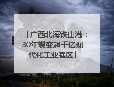 广西北海铁山港：30年蝶变超千亿现代化工业强区