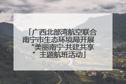 广西北部湾航空联合南宁市生态环境局开展“美丽南宁·共建共享”主题航班活动